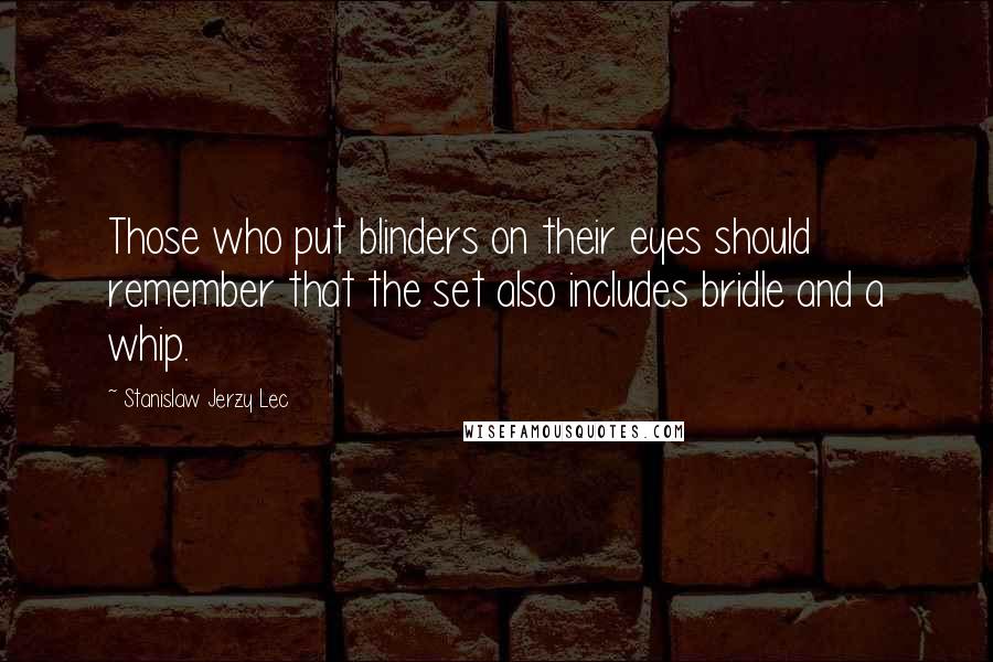 Stanislaw Jerzy Lec Quotes: Those who put blinders on their eyes should remember that the set also includes bridle and a whip.