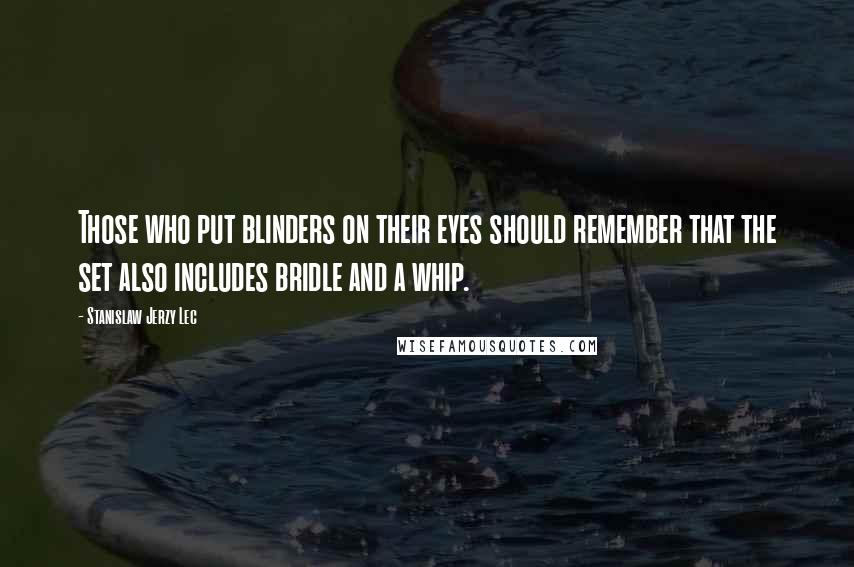 Stanislaw Jerzy Lec Quotes: Those who put blinders on their eyes should remember that the set also includes bridle and a whip.