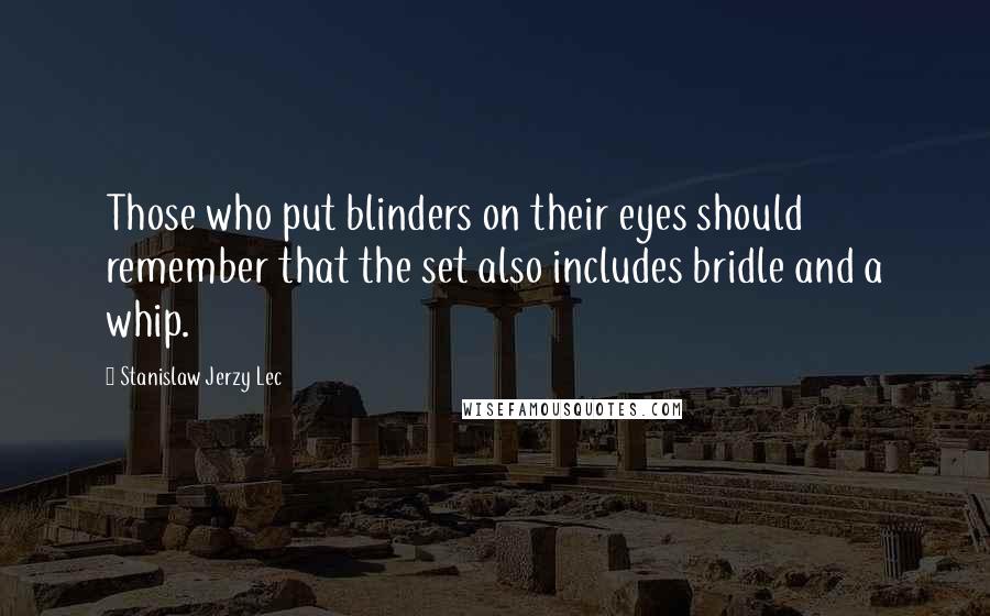 Stanislaw Jerzy Lec Quotes: Those who put blinders on their eyes should remember that the set also includes bridle and a whip.