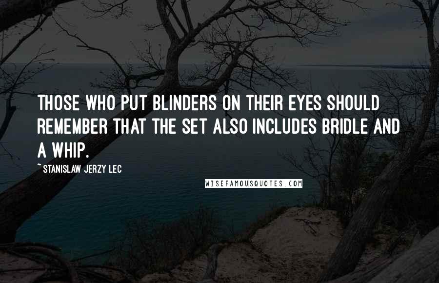 Stanislaw Jerzy Lec Quotes: Those who put blinders on their eyes should remember that the set also includes bridle and a whip.