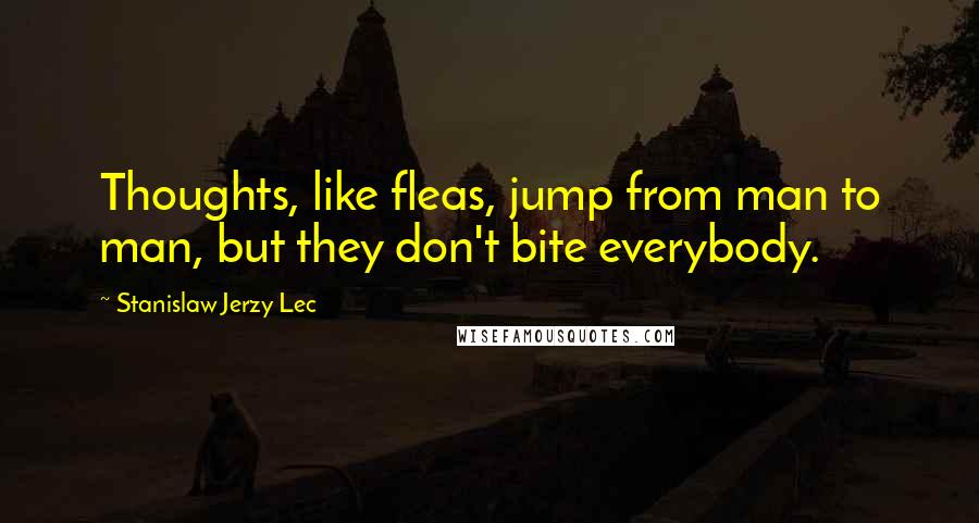 Stanislaw Jerzy Lec Quotes: Thoughts, like fleas, jump from man to man, but they don't bite everybody.