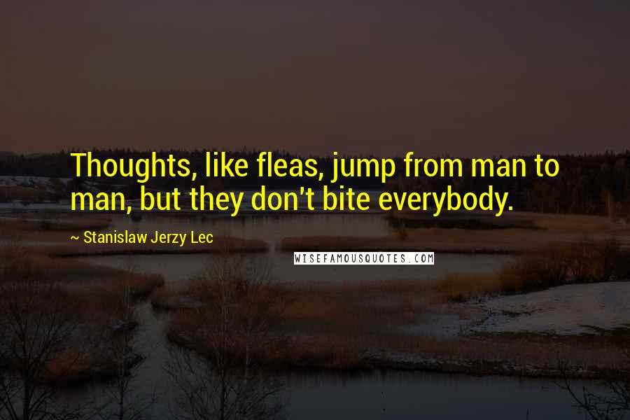 Stanislaw Jerzy Lec Quotes: Thoughts, like fleas, jump from man to man, but they don't bite everybody.