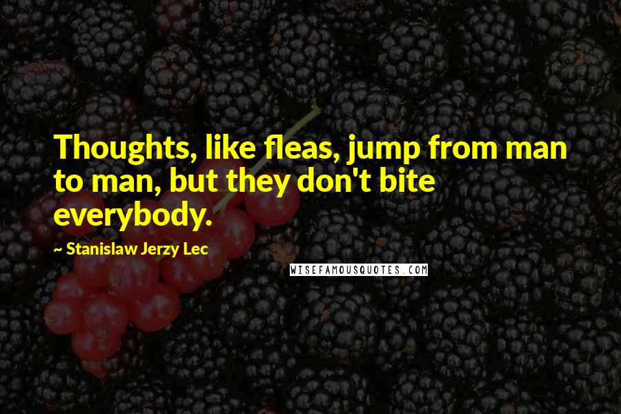 Stanislaw Jerzy Lec Quotes: Thoughts, like fleas, jump from man to man, but they don't bite everybody.