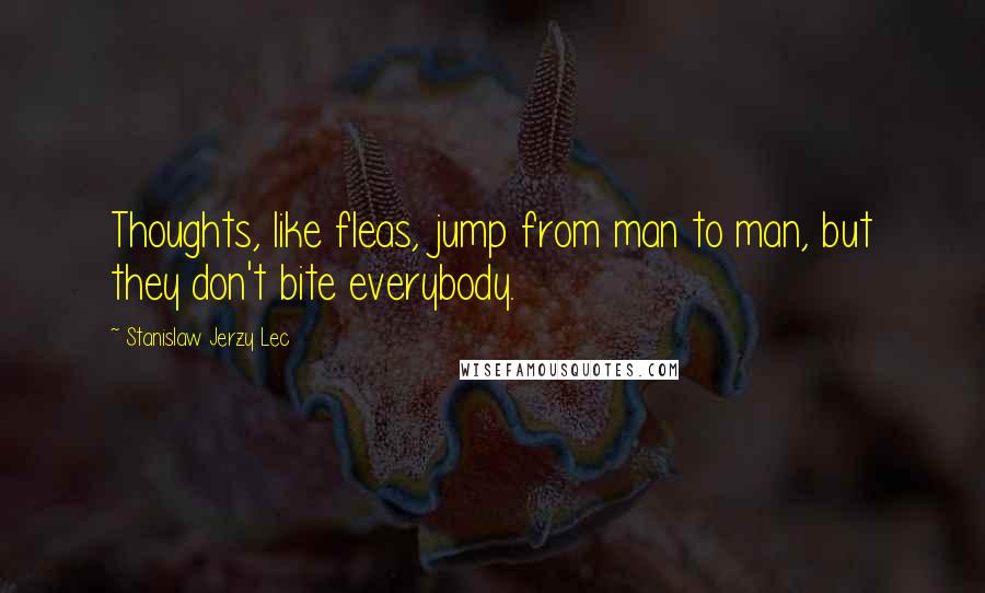 Stanislaw Jerzy Lec Quotes: Thoughts, like fleas, jump from man to man, but they don't bite everybody.