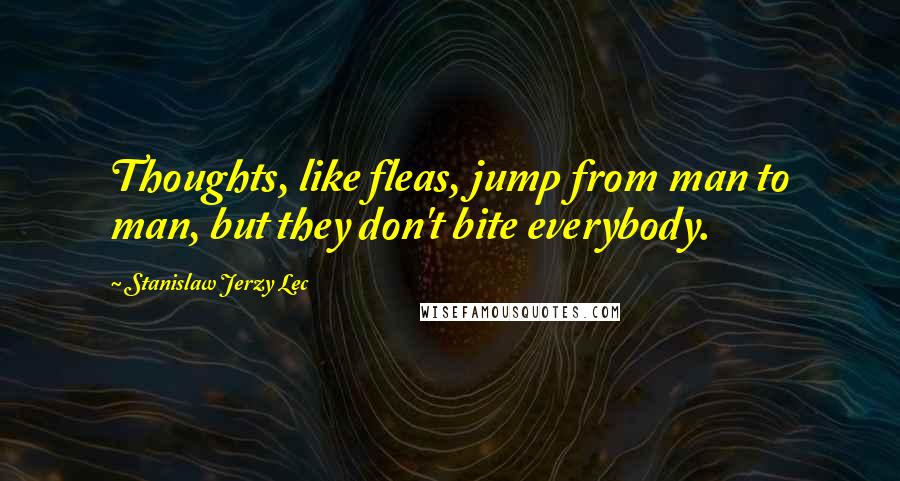 Stanislaw Jerzy Lec Quotes: Thoughts, like fleas, jump from man to man, but they don't bite everybody.