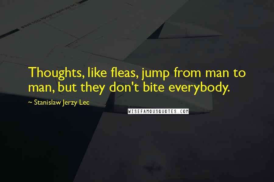 Stanislaw Jerzy Lec Quotes: Thoughts, like fleas, jump from man to man, but they don't bite everybody.