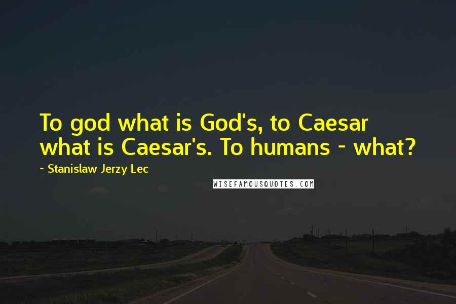 Stanislaw Jerzy Lec Quotes: To god what is God's, to Caesar what is Caesar's. To humans - what?