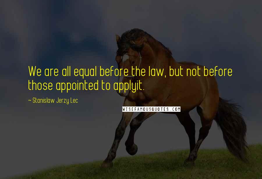 Stanislaw Jerzy Lec Quotes: We are all equal before the law, but not before those appointed to applyit.
