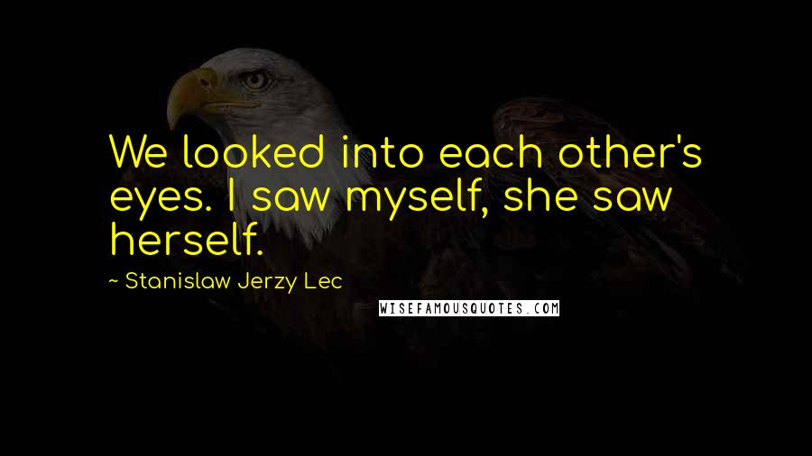 Stanislaw Jerzy Lec Quotes: We looked into each other's eyes. I saw myself, she saw herself.