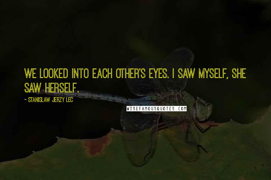 Stanislaw Jerzy Lec Quotes: We looked into each other's eyes. I saw myself, she saw herself.