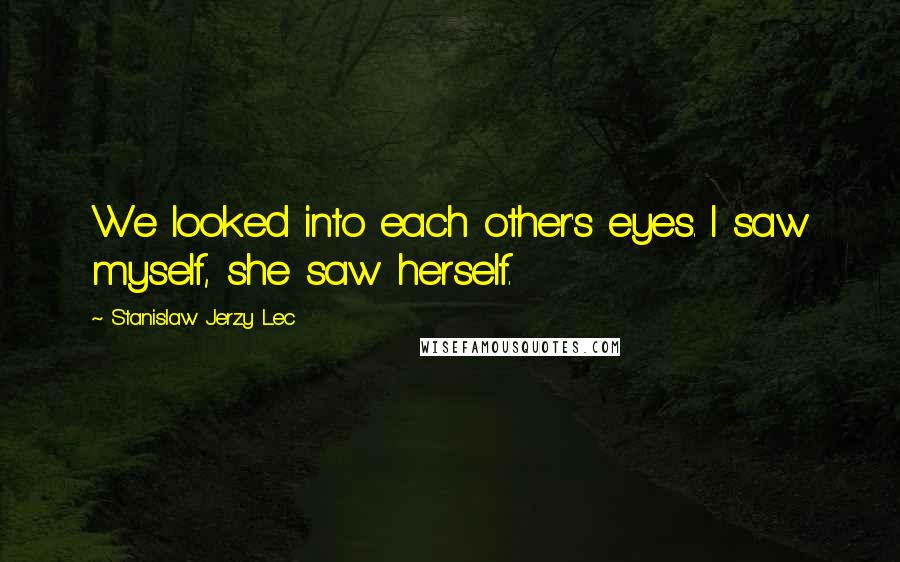 Stanislaw Jerzy Lec Quotes: We looked into each other's eyes. I saw myself, she saw herself.