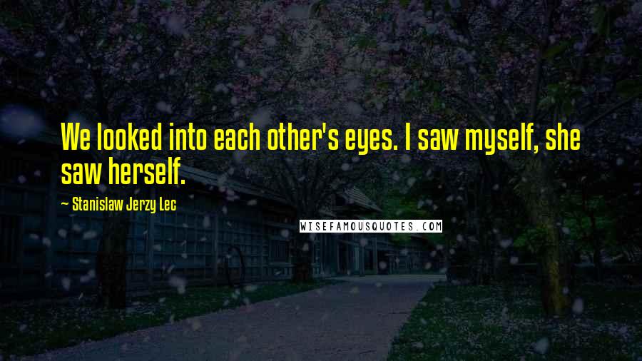 Stanislaw Jerzy Lec Quotes: We looked into each other's eyes. I saw myself, she saw herself.
