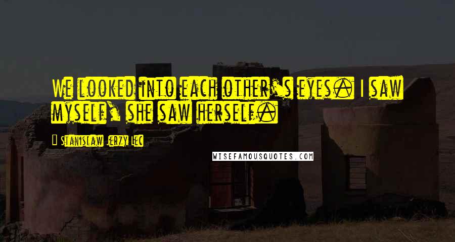 Stanislaw Jerzy Lec Quotes: We looked into each other's eyes. I saw myself, she saw herself.