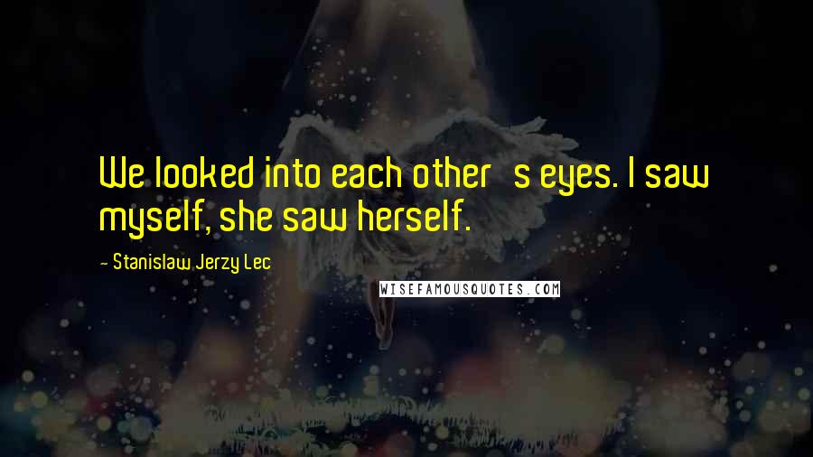 Stanislaw Jerzy Lec Quotes: We looked into each other's eyes. I saw myself, she saw herself.