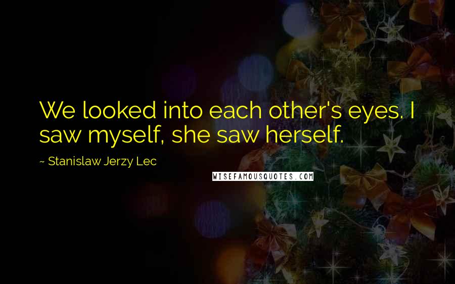 Stanislaw Jerzy Lec Quotes: We looked into each other's eyes. I saw myself, she saw herself.