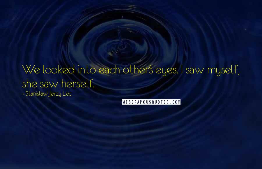 Stanislaw Jerzy Lec Quotes: We looked into each other's eyes. I saw myself, she saw herself.