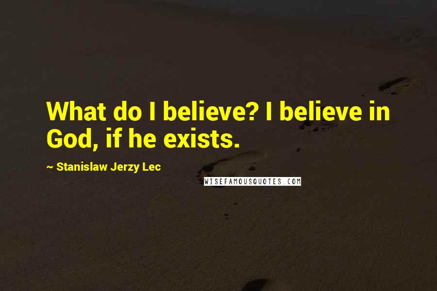 Stanislaw Jerzy Lec Quotes: What do I believe? I believe in God, if he exists.