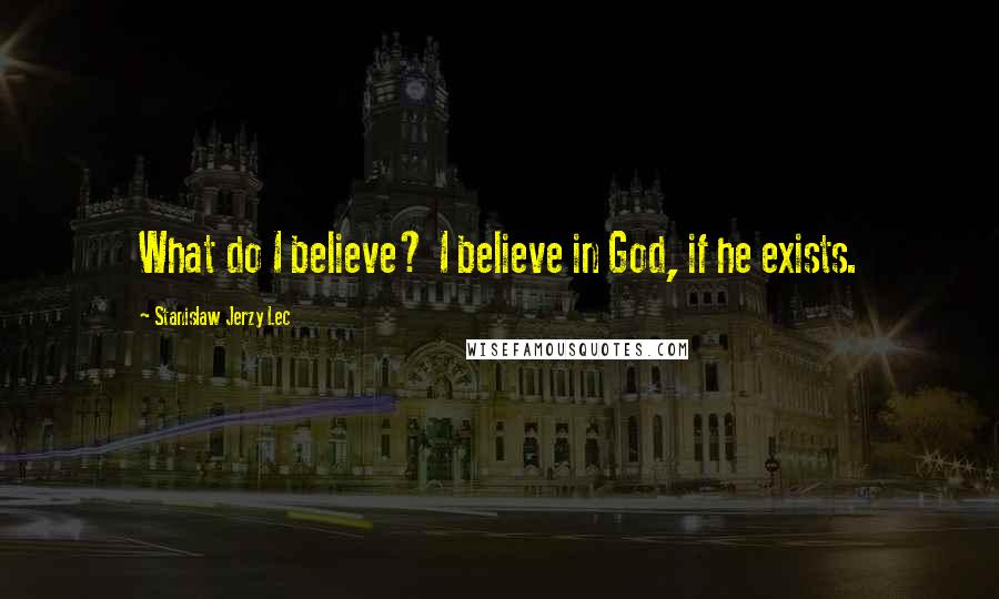 Stanislaw Jerzy Lec Quotes: What do I believe? I believe in God, if he exists.