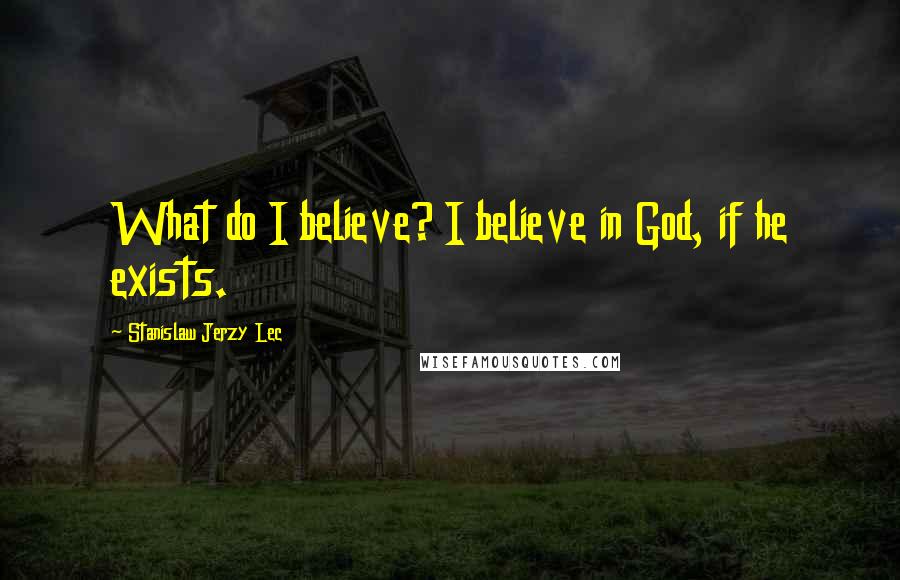 Stanislaw Jerzy Lec Quotes: What do I believe? I believe in God, if he exists.