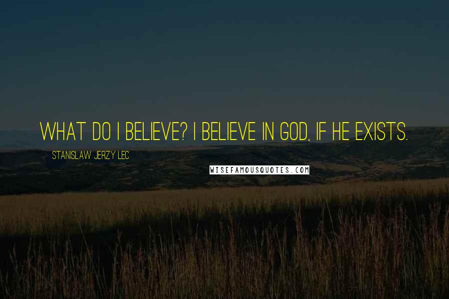 Stanislaw Jerzy Lec Quotes: What do I believe? I believe in God, if he exists.