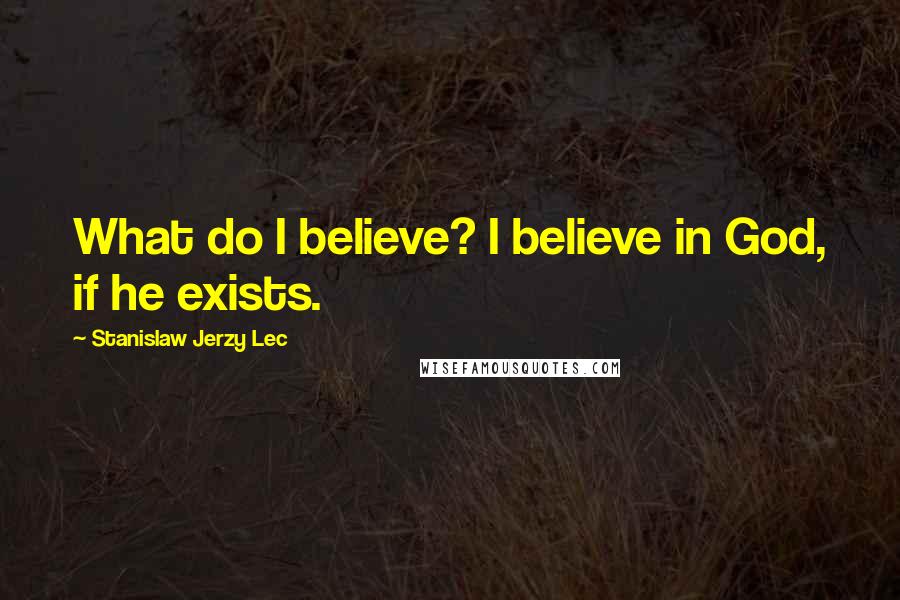 Stanislaw Jerzy Lec Quotes: What do I believe? I believe in God, if he exists.