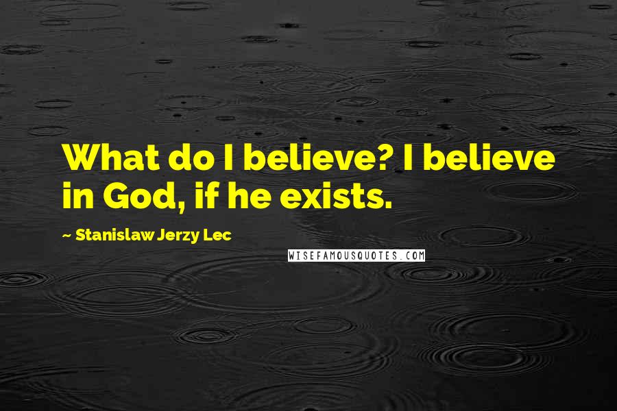 Stanislaw Jerzy Lec Quotes: What do I believe? I believe in God, if he exists.