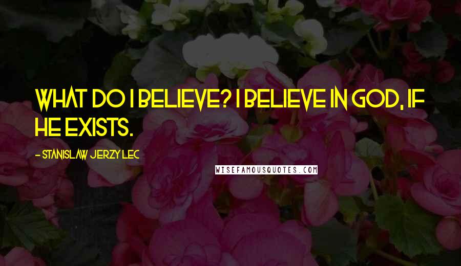 Stanislaw Jerzy Lec Quotes: What do I believe? I believe in God, if he exists.