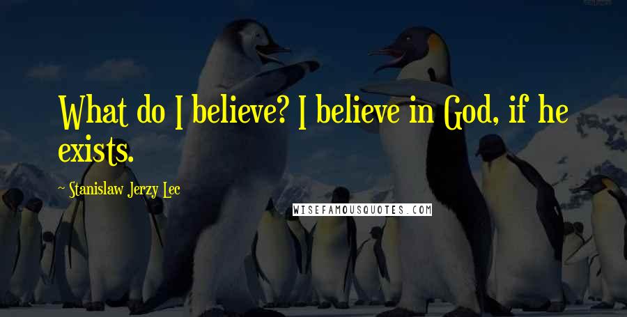 Stanislaw Jerzy Lec Quotes: What do I believe? I believe in God, if he exists.