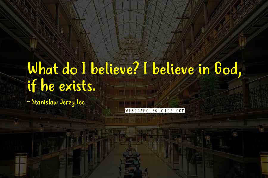 Stanislaw Jerzy Lec Quotes: What do I believe? I believe in God, if he exists.