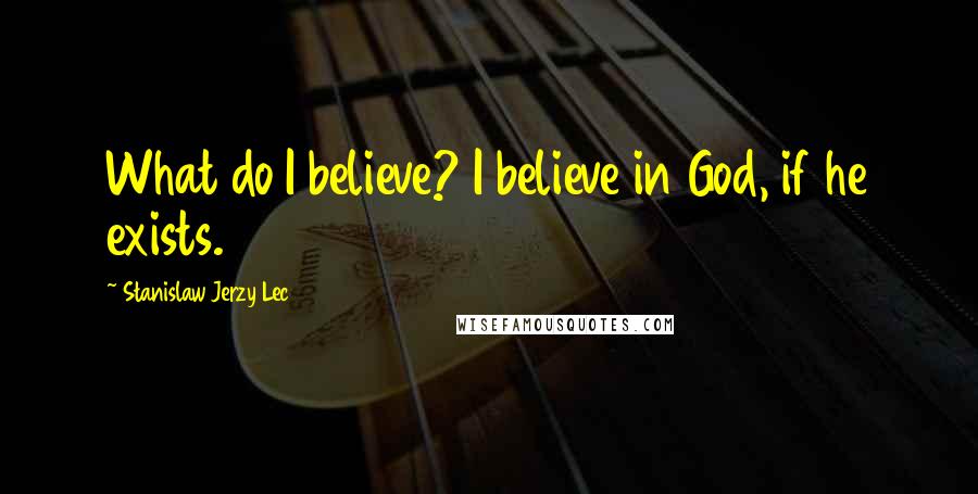 Stanislaw Jerzy Lec Quotes: What do I believe? I believe in God, if he exists.