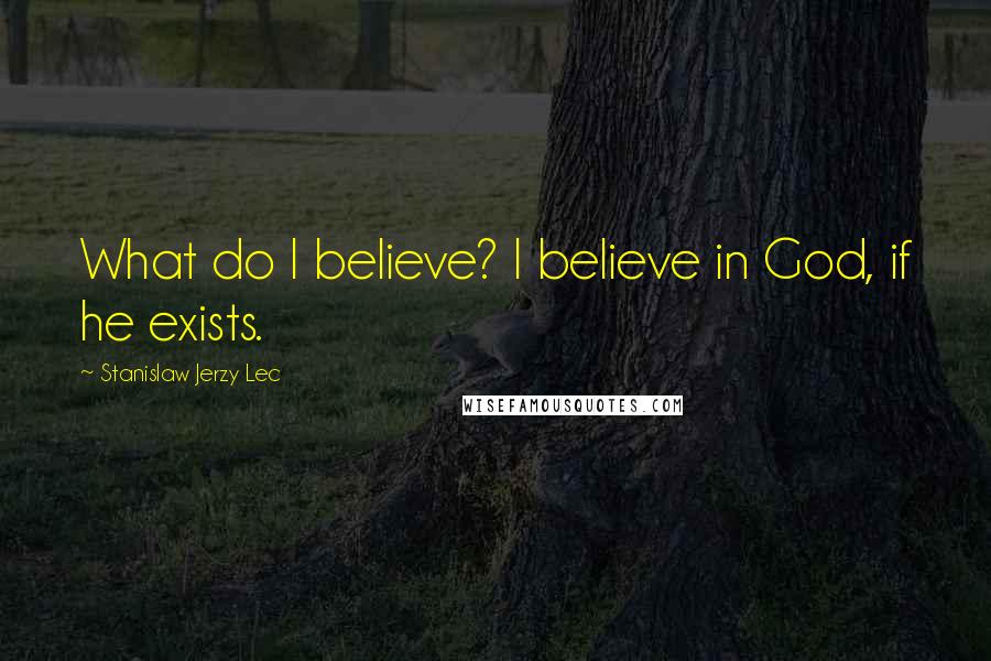 Stanislaw Jerzy Lec Quotes: What do I believe? I believe in God, if he exists.