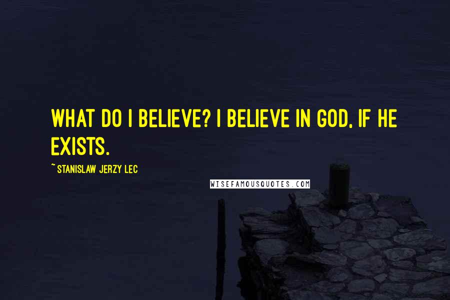 Stanislaw Jerzy Lec Quotes: What do I believe? I believe in God, if he exists.