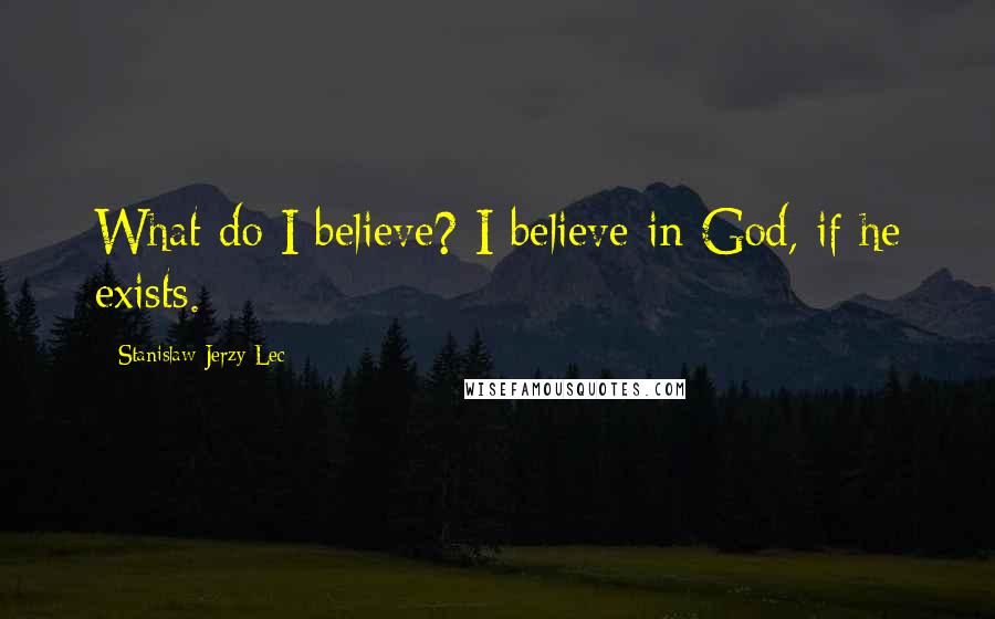 Stanislaw Jerzy Lec Quotes: What do I believe? I believe in God, if he exists.