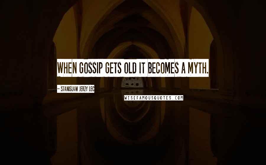 Stanislaw Jerzy Lec Quotes: When gossip gets old it becomes a myth.