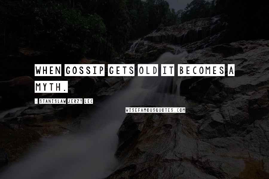 Stanislaw Jerzy Lec Quotes: When gossip gets old it becomes a myth.