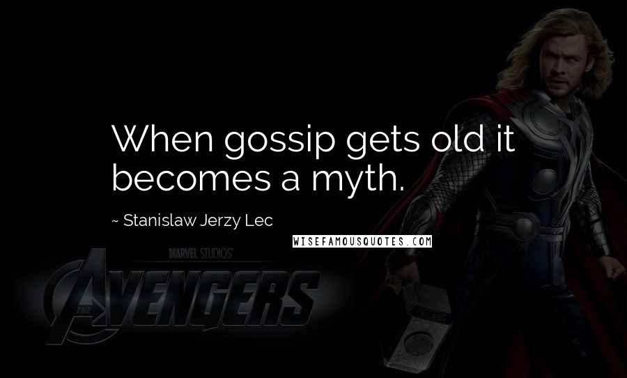 Stanislaw Jerzy Lec Quotes: When gossip gets old it becomes a myth.