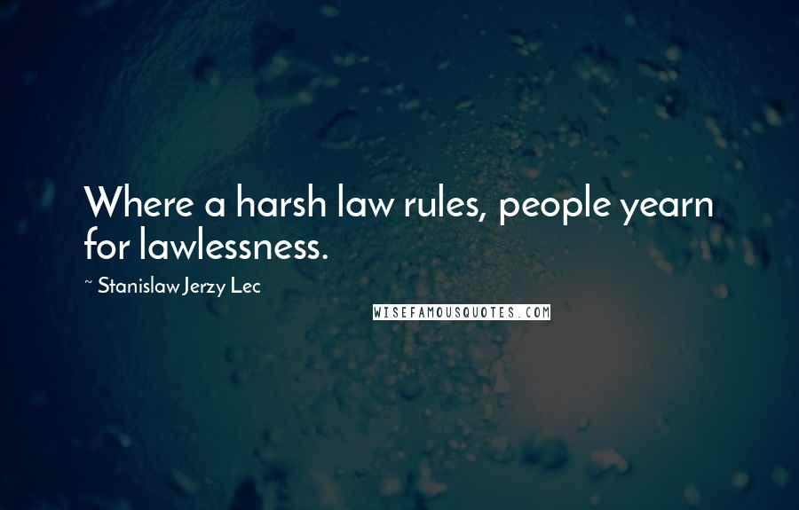 Stanislaw Jerzy Lec Quotes: Where a harsh law rules, people yearn for lawlessness.