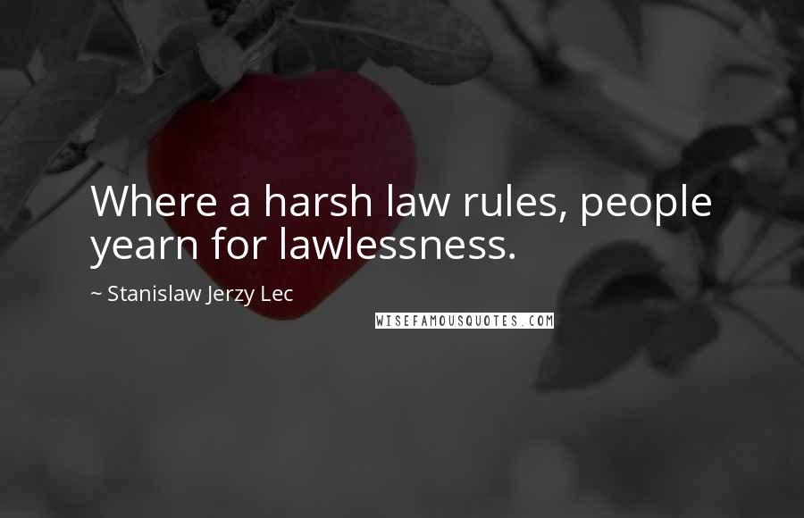 Stanislaw Jerzy Lec Quotes: Where a harsh law rules, people yearn for lawlessness.