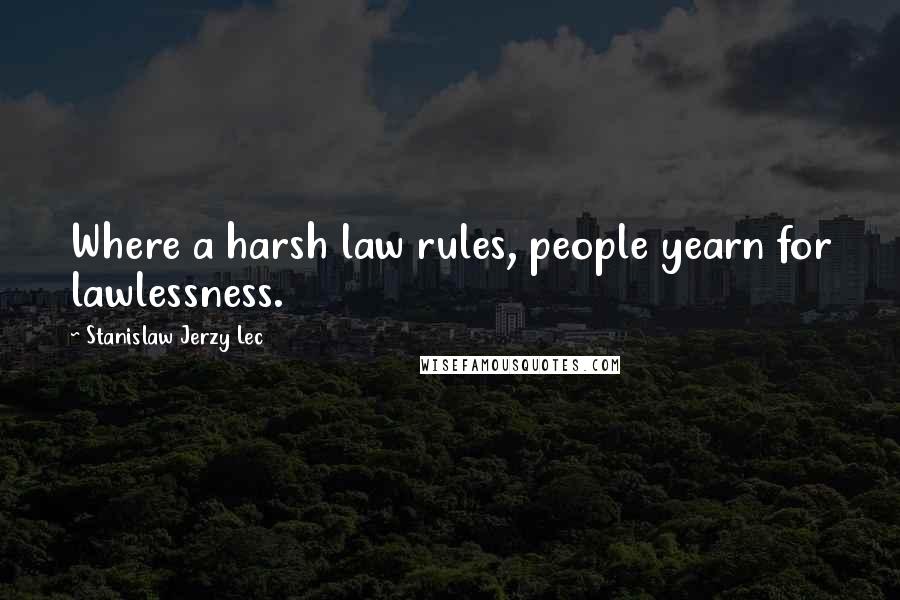 Stanislaw Jerzy Lec Quotes: Where a harsh law rules, people yearn for lawlessness.