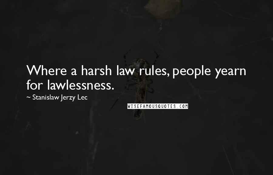 Stanislaw Jerzy Lec Quotes: Where a harsh law rules, people yearn for lawlessness.