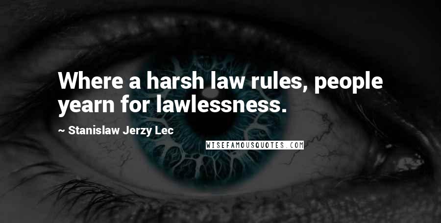 Stanislaw Jerzy Lec Quotes: Where a harsh law rules, people yearn for lawlessness.