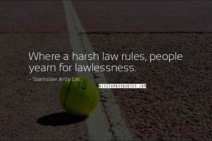 Stanislaw Jerzy Lec Quotes: Where a harsh law rules, people yearn for lawlessness.