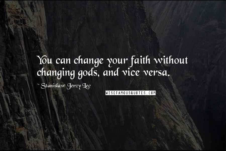 Stanislaw Jerzy Lec Quotes: You can change your faith without changing gods, and vice versa.