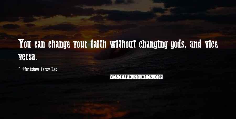 Stanislaw Jerzy Lec Quotes: You can change your faith without changing gods, and vice versa.