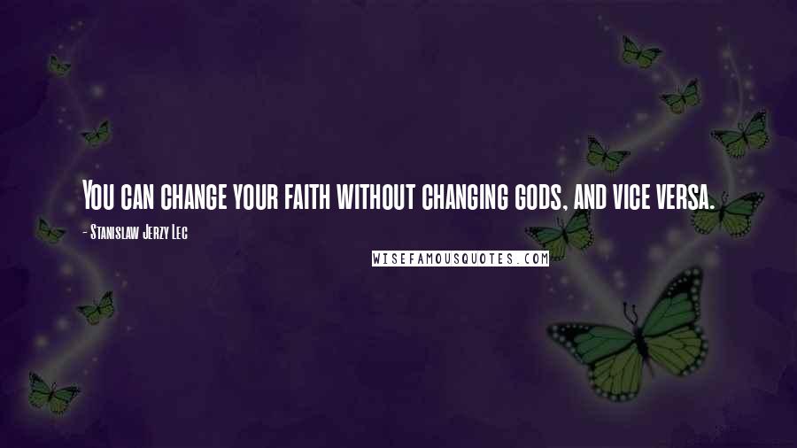 Stanislaw Jerzy Lec Quotes: You can change your faith without changing gods, and vice versa.