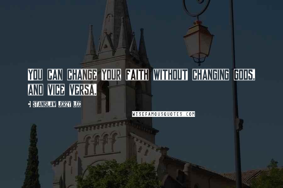 Stanislaw Jerzy Lec Quotes: You can change your faith without changing gods, and vice versa.