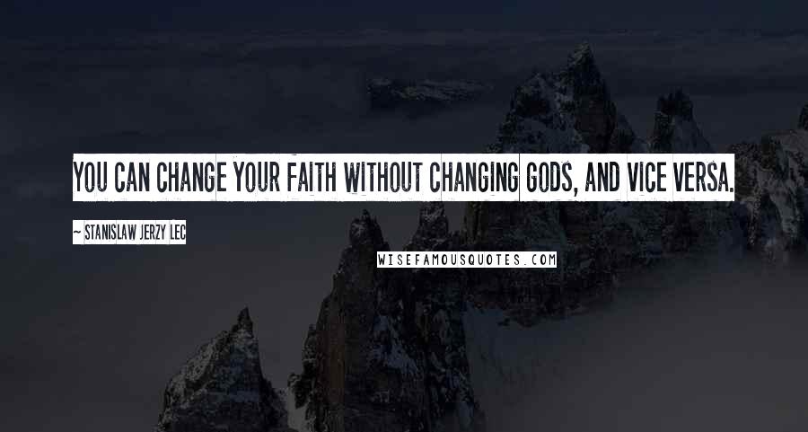 Stanislaw Jerzy Lec Quotes: You can change your faith without changing gods, and vice versa.