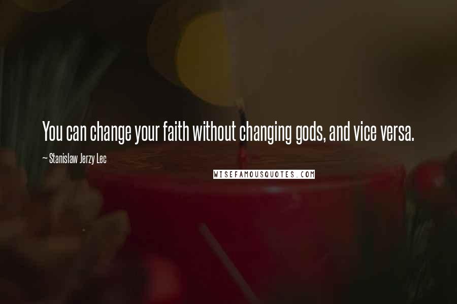 Stanislaw Jerzy Lec Quotes: You can change your faith without changing gods, and vice versa.