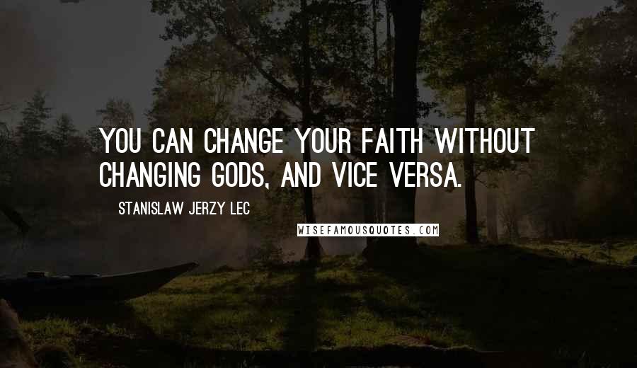 Stanislaw Jerzy Lec Quotes: You can change your faith without changing gods, and vice versa.