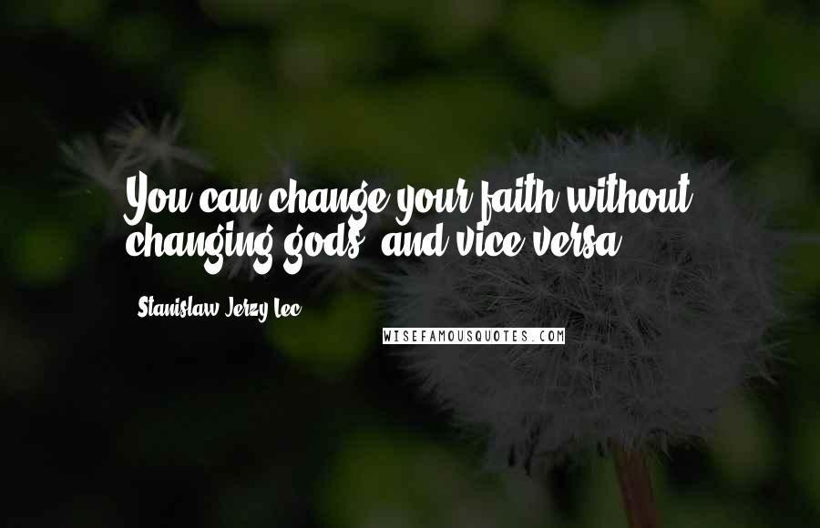 Stanislaw Jerzy Lec Quotes: You can change your faith without changing gods, and vice versa.